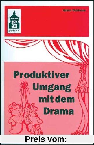 Produktiver Umgang mit dem Drama: Eine systematische Einführung in das produktive Verstehen traditioneller und moderner Dramenformen und das Schreiben ... (Sekundarstufe I und II) und Hochschule